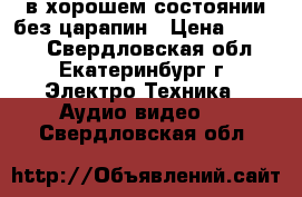 в хорошем состоянии без царапин › Цена ­ 6 000 - Свердловская обл., Екатеринбург г. Электро-Техника » Аудио-видео   . Свердловская обл.